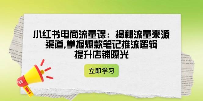 小红书电商流量课：揭秘流量来源渠道,掌握爆款笔记推流逻辑,提升店铺曝光-米创网