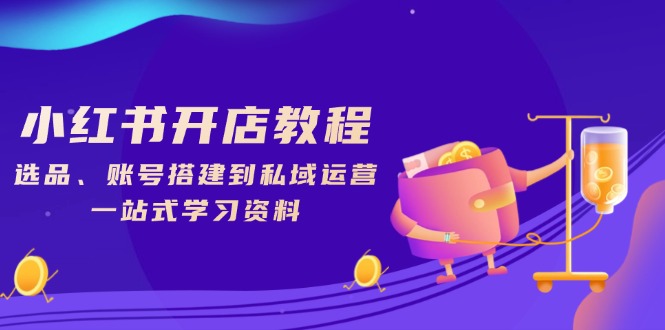 小红书开店教程，选品、账号搭建到私域运营，一站式学习资料-米创网