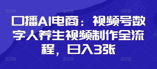 口播AI电商：视频号数字人养生视频制作全流程，日入3张-米创网
