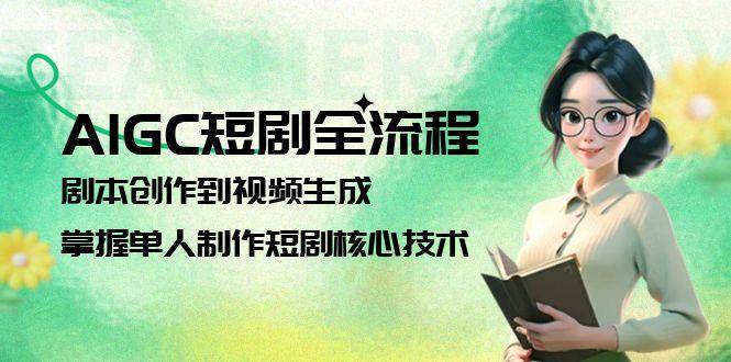 AIGC短剧全流程：剧本创作到视频生成，掌握单人制作短剧核心技术-米创网
