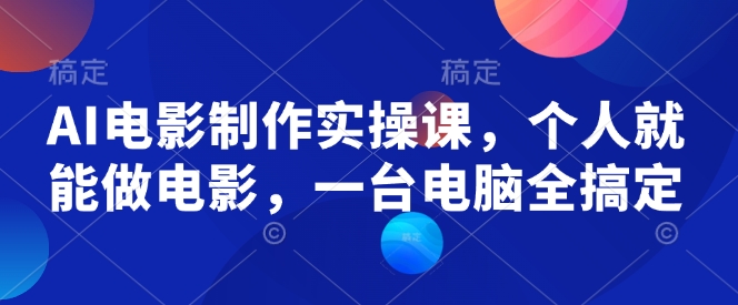AI电影制作实操课，个人就能做电影，一台电脑全搞定-米创网
