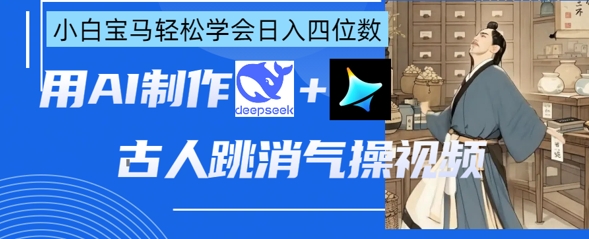AI古人跳消气操视频制作，deepseek+即梦，小白宝马轻松学会日入四位数-米创网