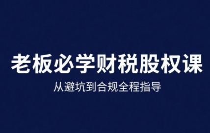 25年企业财税与股权实战课，从避坑到合规全程指导-米创网