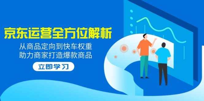 2025京东运营全方位解析：从商品定向到快车权重，助力商家打造爆款商品-米创网