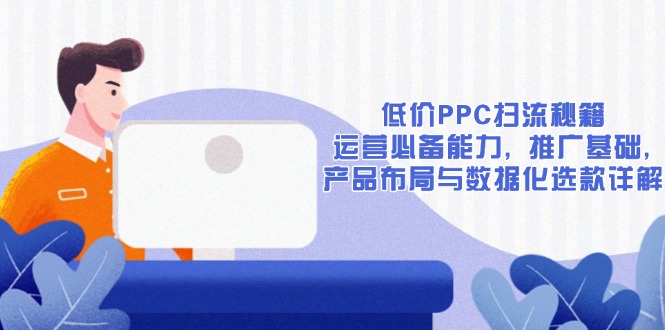 低价PPC扫流秘籍：运营必备能力, 推广基础, 产品布局与数据化选款详解-米创网
