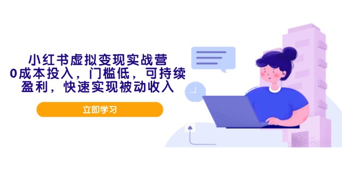 小红书虚拟变现实战营，0成本投入，门槛低，可持续盈利，快速实现被动收入-米创网