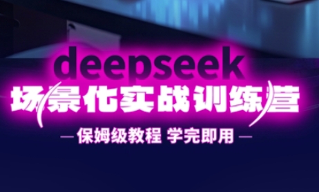 DeepSeek场景化实战训练营，保姆级教程，学完即用，手把手教你用DeepSeek提升效率-米创网
