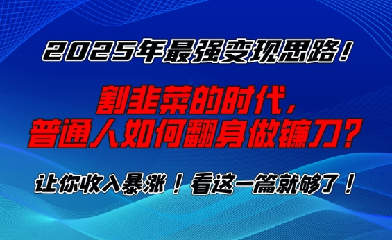 2025年最强变现思路，割韭菜的时代， 普通人如何翻身做镰刀？【揭秘】-米创网