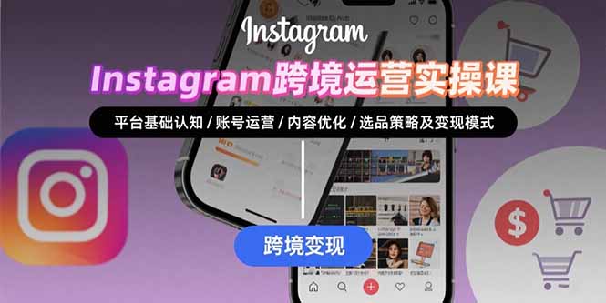 Instagram跨境运营实战：平台认知/账号运营/内容优化/选品策略及变现模式-米创网