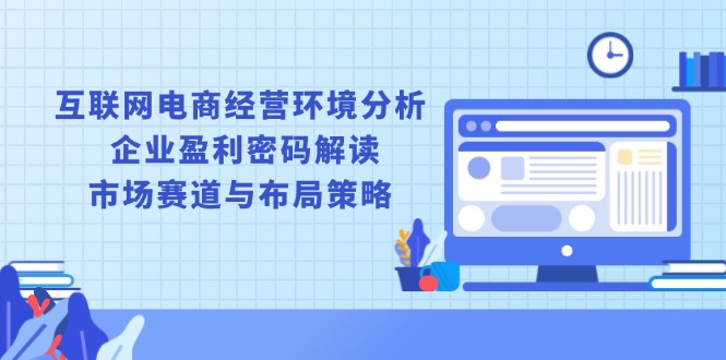 互联网电商经营环境分析, 企业盈利密码解读, 市场赛道与布局策略-米创网