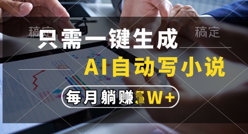 只需一键生成，AI全自动写小说，可一键生成120w字，每月躺着收益过1w+【揭秘】-米创网