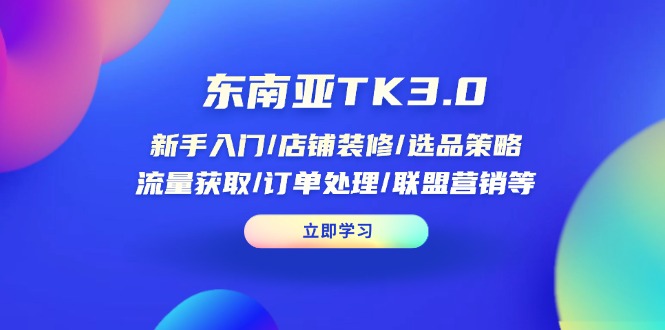 东南亚TK3.0：新手入门/店铺装修/选品策略/流量获取/订单处理/联盟营销等-米创网