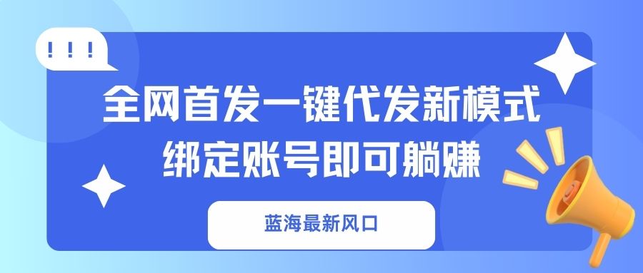 蓝海最新风口，全网首发一键代发新模式！绑定账号即可躺赚-米创网