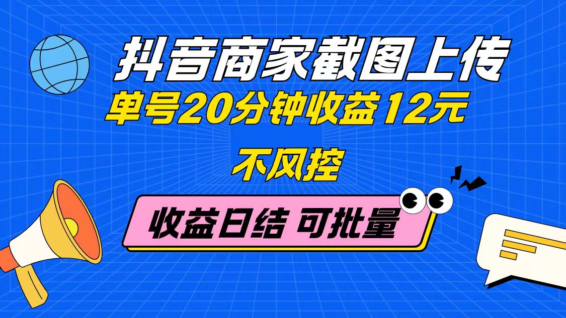 抖音商家截图上传 单号20分钟收益12元 不风控 批量无限做 收益日结-米创网