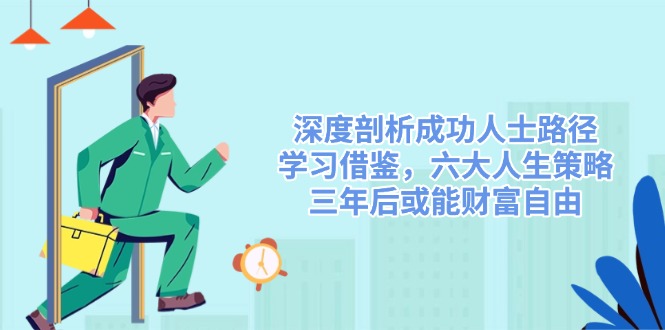 深度剖析成功人士路径，学习借鉴，六大人生策略，三年后或能财富自由-米创网