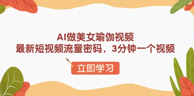 AI做美女瑜伽视频，最新短视频流量密码，3分钟一个视频-米创网