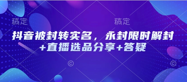 抖音被封转实名，永封限时解封+直播选品分享+答疑-米创网