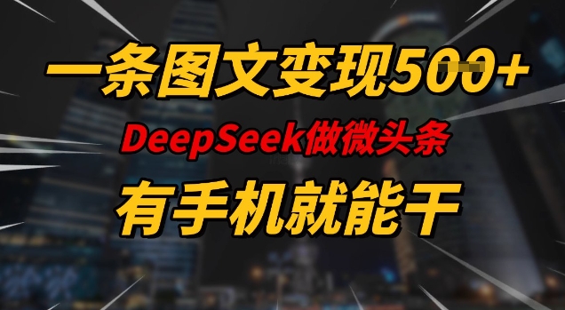 一条图文变现5张，DeeSeep微头条，有手机就能做-米创网