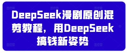 DeepSeek漫剧原创混剪教程，用DeepSeek搞钱新姿势-米创网