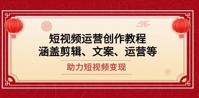 短视频运营创作教程，涵盖剪辑、文案、运营等，助力短视频变现-米创网