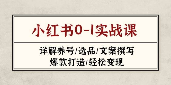 小红书0-1实战课(2023-2025)，详解养号/选品/文案撰写/爆款打造/轻松变现-米创网