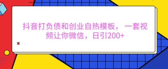 抖音打负债和创业自热模板， 一套视频让你微信，日引200+【揭秘】-米创网