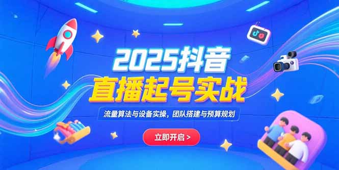 2025抖音直播起号实战，流量算法与设备实操，团队搭建与预算规划-米创网