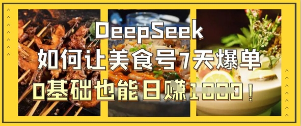DeepSeek如何让美食号7天爆单，0基础也能日入1k-米创网
