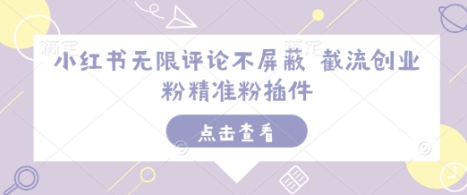小红书无限评论不屏蔽 截流创业粉精准粉插件-米创网