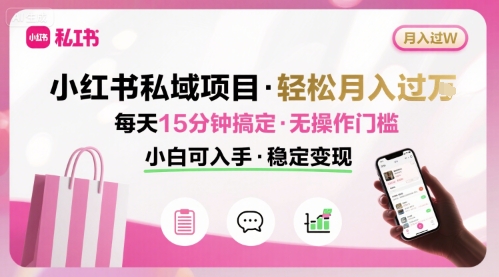 小红书私域项目 月入过W非常轻松 每天15分钟即可搞定，无任何操作门槛，小白可入手-米创网