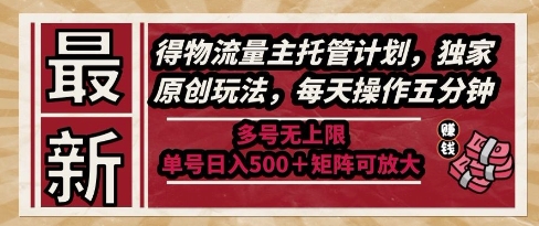 最新得物流量主托管计划，独家原创玩法，每天操作五分钟，多号无上限，单号日入5张+矩阵可放大【揭秘】-米创网