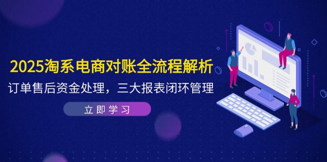 2025淘系电商对账全流程解析，订单售后资金处理，三大报表闭环管理-米创网