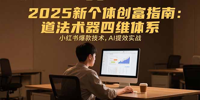 2025新个体创富指南：道法术器四维体系，小红书爆款技术，AI提效实战-米创网
