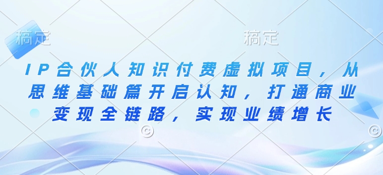 IP合伙人知识付费虚拟项目，从思维基础篇开启认知，打通商业变现全链路，实现业绩增长-米创网