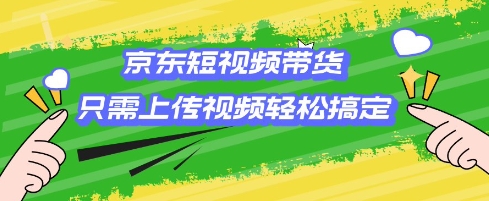 京东短视频带货，只需上传视频就搞定，小白轻松上手【揭秘】-米创网
