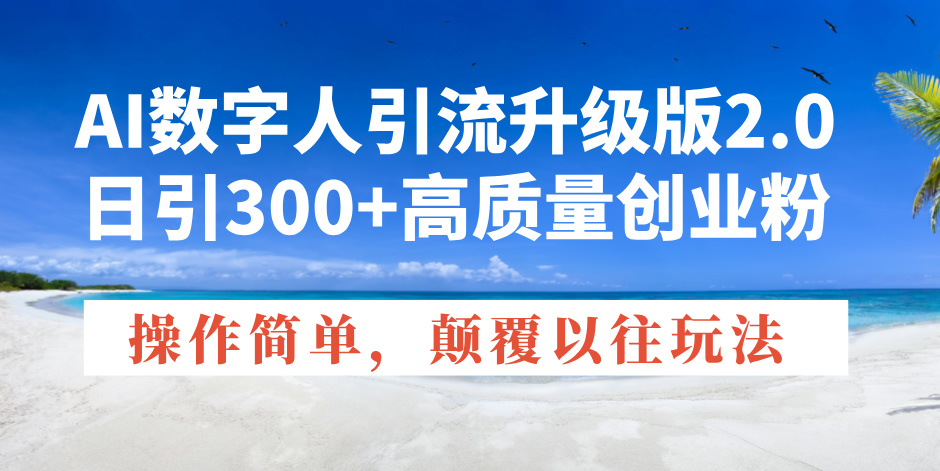 AI数字人引流升级版2.0，日引300+高质量创业粉，操作简单，颠覆以往玩法-米创网