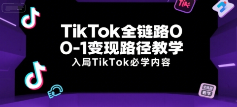 TikTok全链路0-1变现路径教学，入局TikTok必学内容-米创网