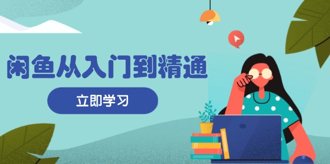 闲鱼从入门到精通：掌握商品发布全流程，每日流量获取技巧，快速高效变现-米创网