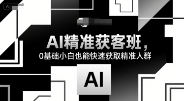 AI精准获客班，0基础小白也能快速获取精准人群-米创网