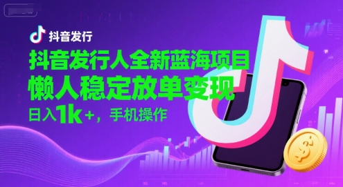 抖音发行人全新蓝海项目，懒人稳定放单变现,，日入1k+，手机操作【揭秘】-米创网