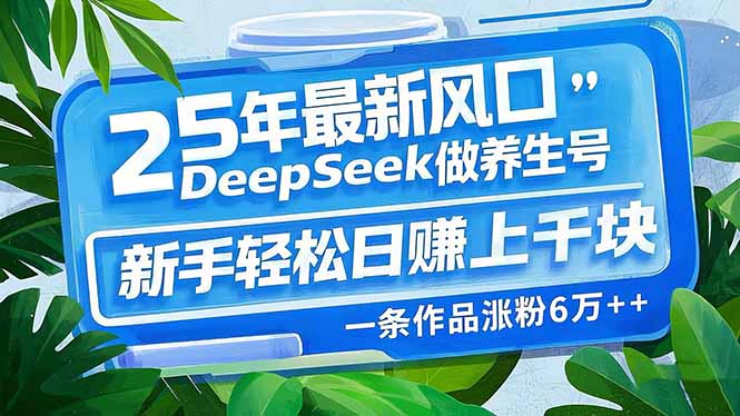 25年最新风口，用DeepSeek做养生号，新手轻松日赚上千块，一条作品涨粉…-米创网