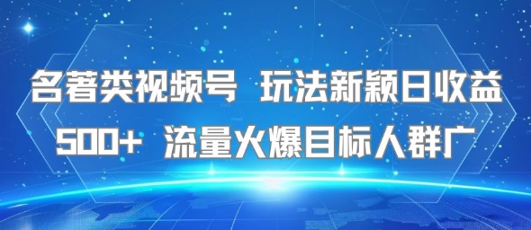 名著类视频号 玩法新颖日收益500+ 流量火爆目标人群广-米创网