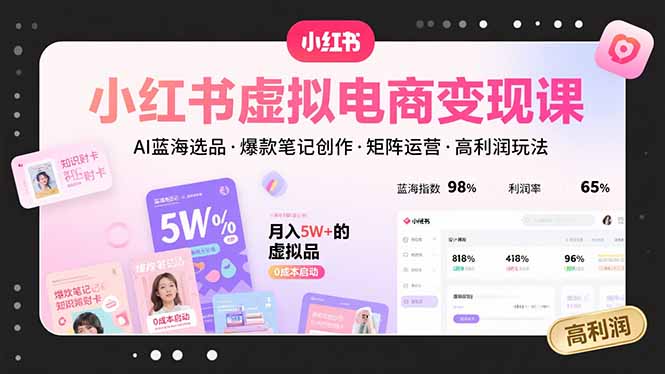 小红书虚拟电商变现课，AI蓝海选品，爆款笔记创作，矩阵运营，高利润玩法-米创网