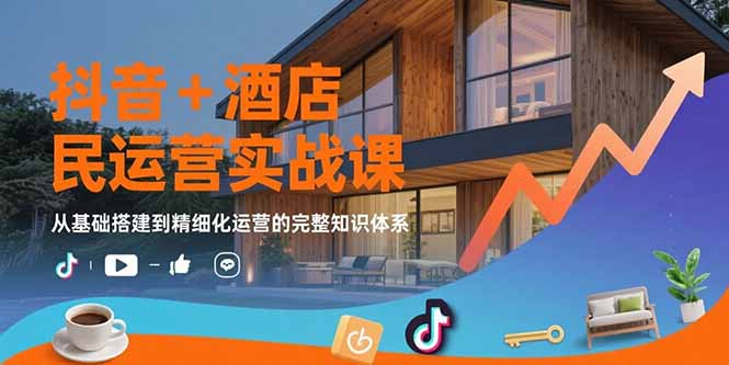 抖音+酒店民宿运营实战课：从基础搭建到精细化运营的完整知识体系-米创网