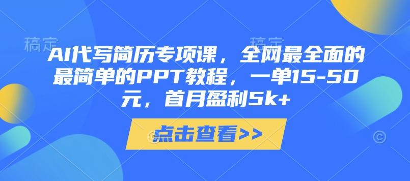 AI代写简历专项课，全网最全面的最简单的PPT教程，一单15-50元，首月盈利5k+-米创网