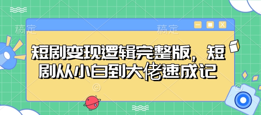 短剧变现逻辑完整版，短剧从小白到大佬速成记-米创网