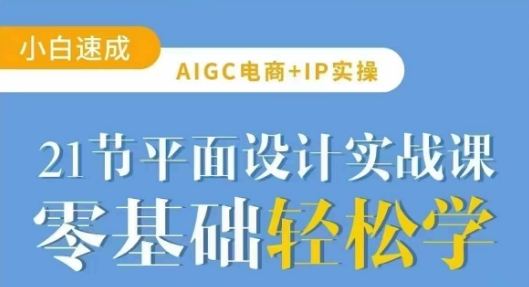 AIGC电商必备实操21节平面设计实战课，教你玩转AI-米创网