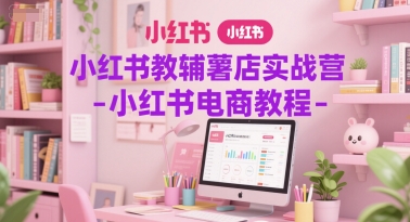 小红书教辅薯店实战营-小红书电商教程-米创网