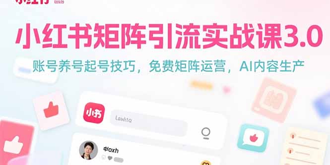 小红书矩阵引流实战课3.0：账号养号起号技巧，免裴矩阵运营，AI内容生产-米创网