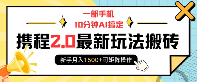 一部手机10分钟AI搞定，携程2.0最新玩法搬砖，新手月入1500+可矩阵操作-米创网